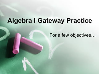 Algebra I Gateway Practice  For a few objectives… 
