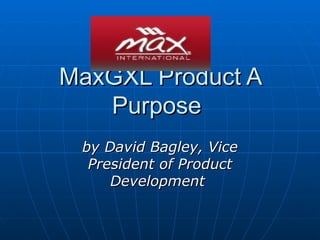 MaxGXL Product A Purpose  by David Bagley, Vice President of Product Development   