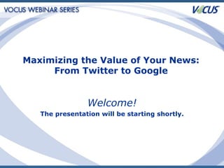 Welcome! The presentation will be starting shortly. Maximizing the Value of Your News: From Twitter to Google 
