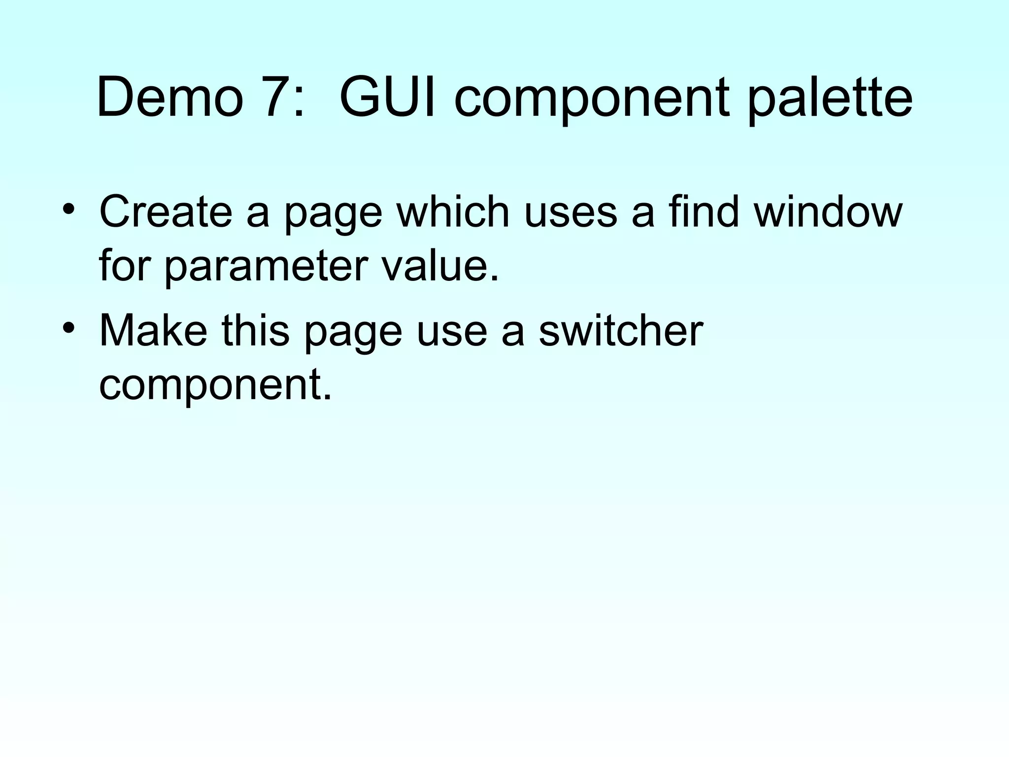 Demo 7:  GUI component palette Create a page which uses a find window for parameter value. Make this page use a switcher component. 