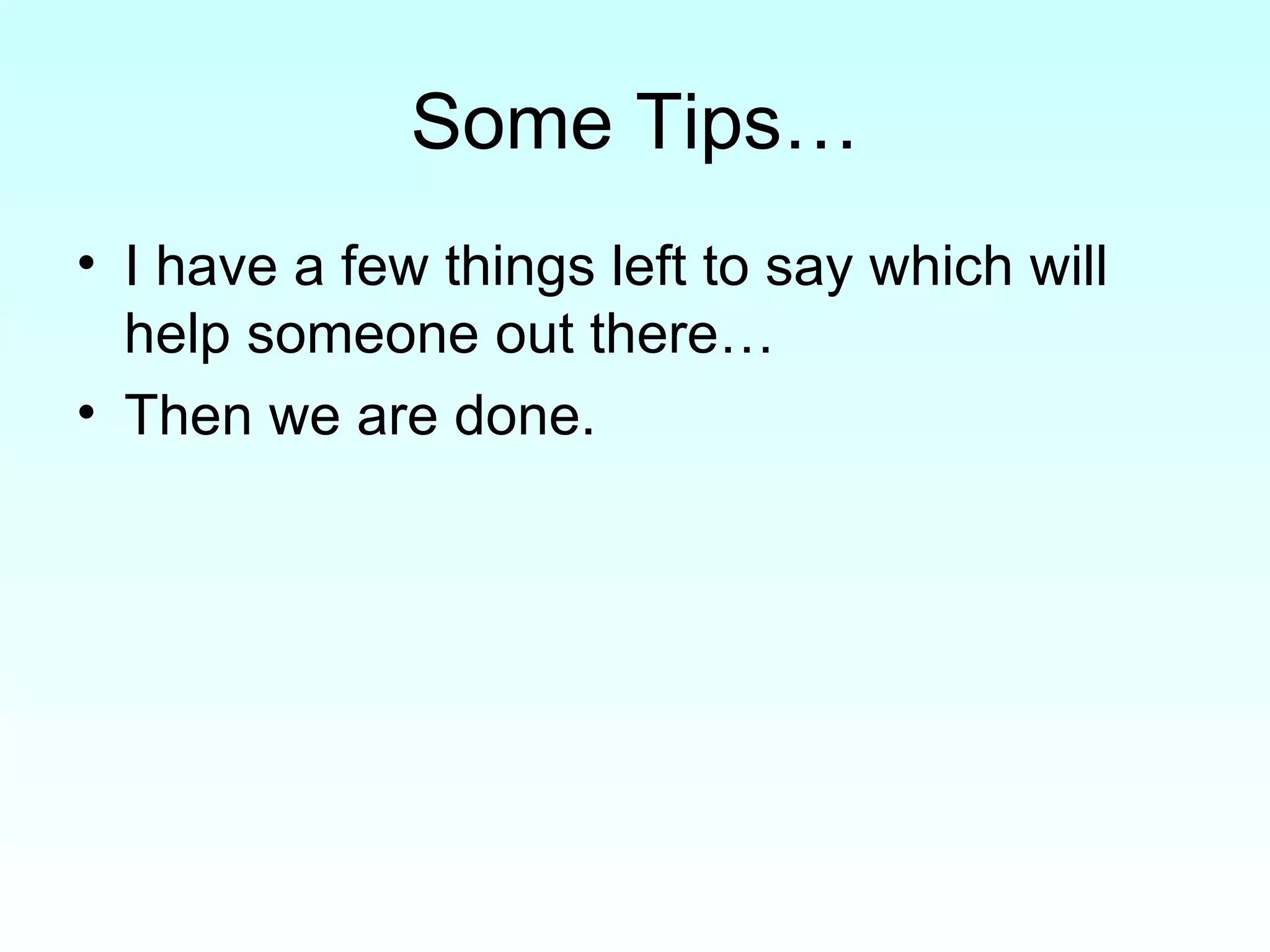 Some Tips… I have a few things left to say which will help someone out there… Then we are done. 