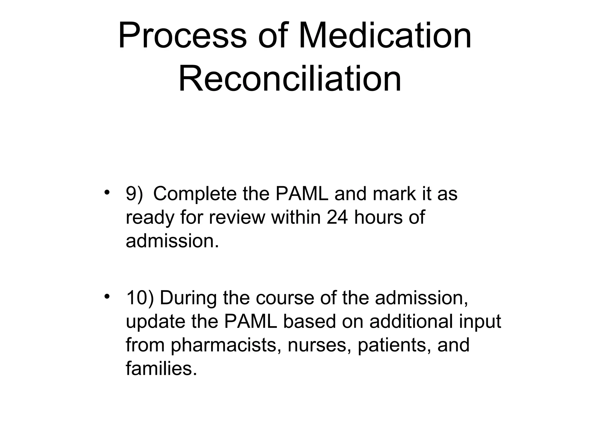Process of Medication Reconciliation  9)   Complete the PAML and mark it as ready for review within 24 hours of admission.  10) During the course of the admission, update the PAML based on additional input from pharmacists, nurses, patients, and families.  