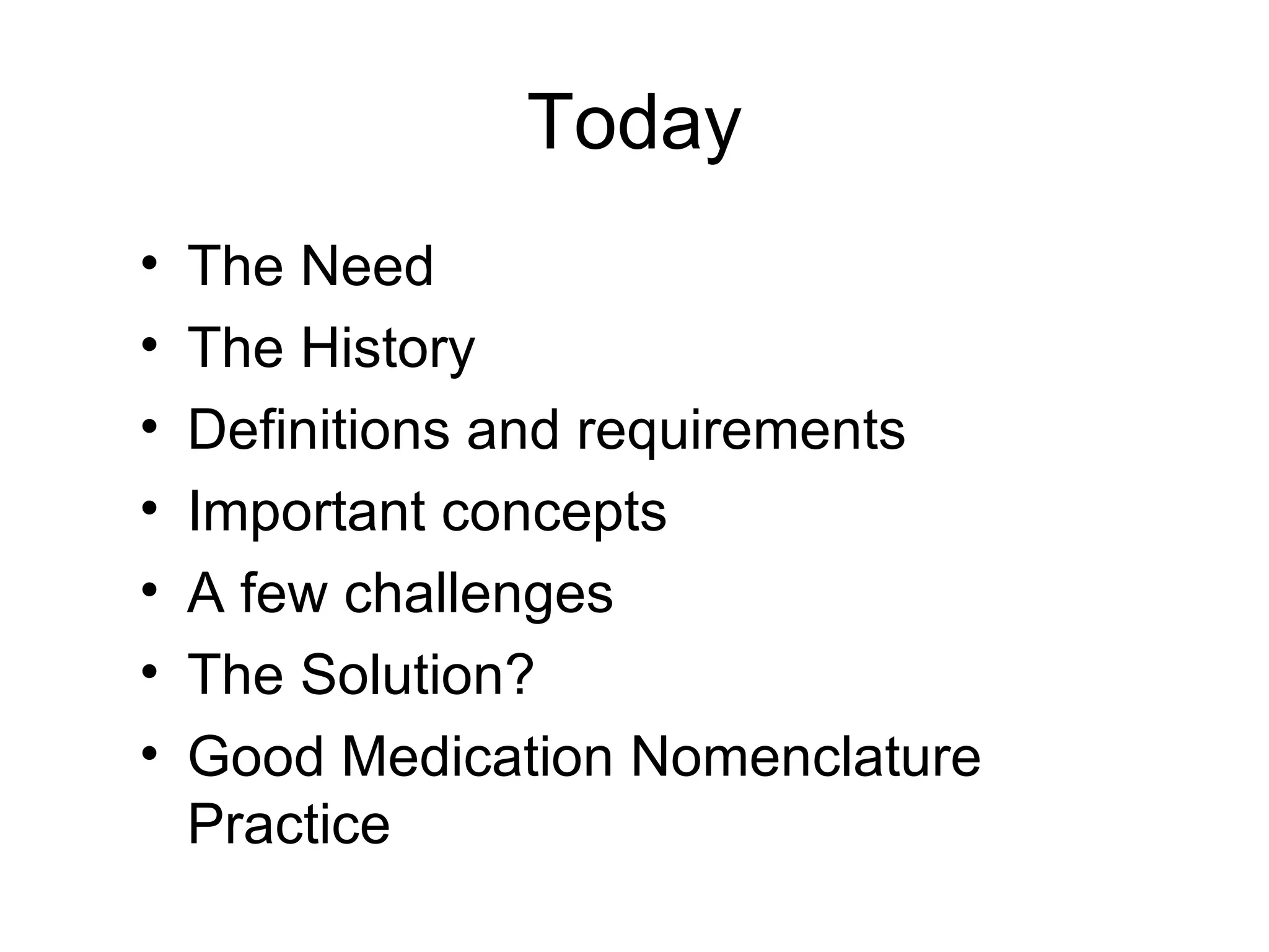 The Need  The History Definitions and requirements Important concepts A few challenges The Solution? Good Medication Nomenclature Practice Today 