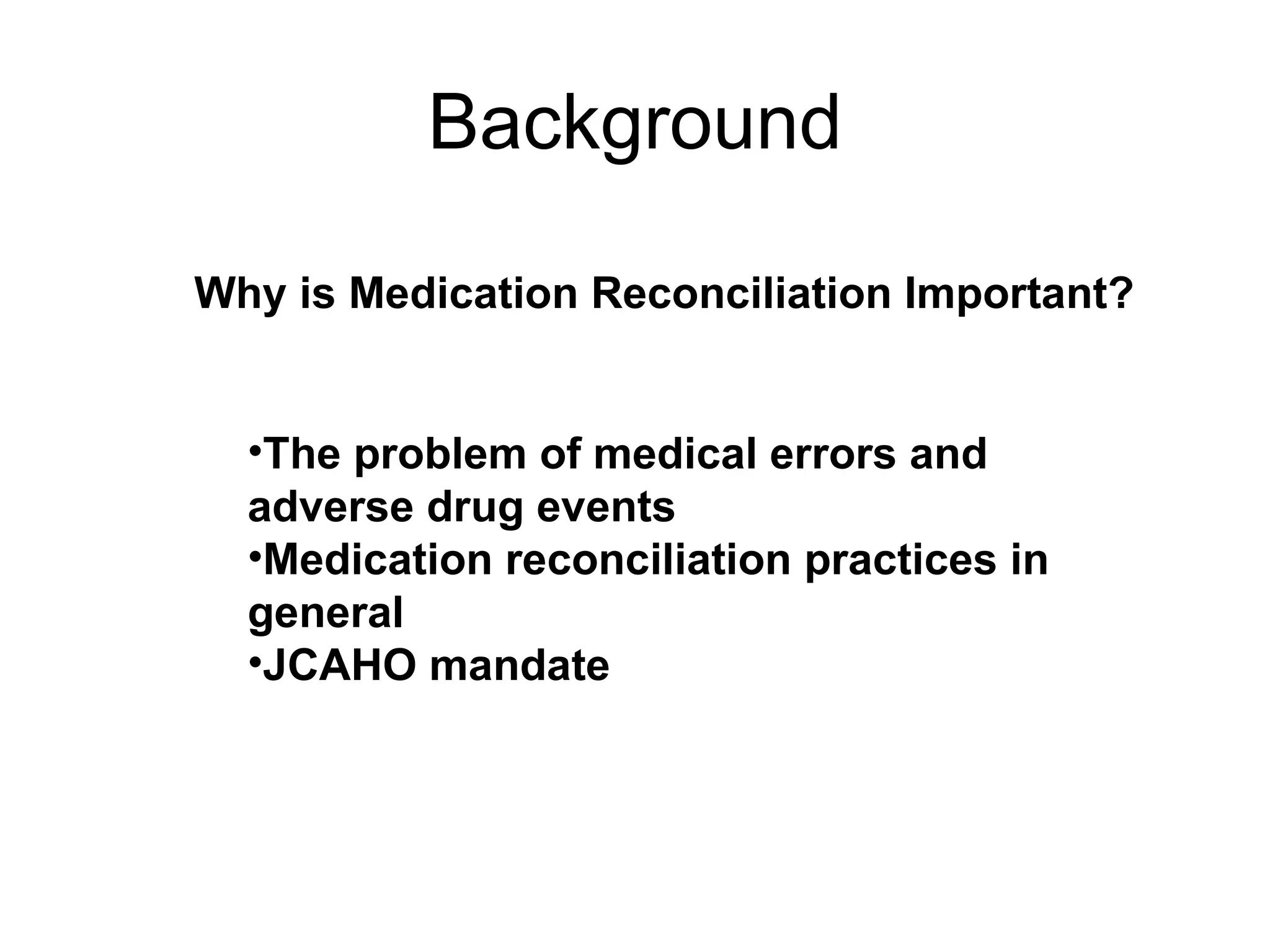 Background The problem of medical errors and adverse drug events Medication reconciliation practices in general  JCAHO mandate Why is Medication Reconciliation Important? 