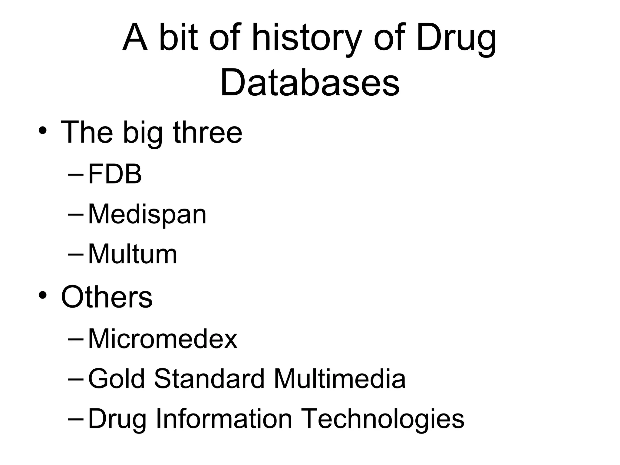 A bit of history of Drug Databases The big three FDB Medispan Multum Others Micromedex Gold Standard Multimedia Drug Information Technologies 