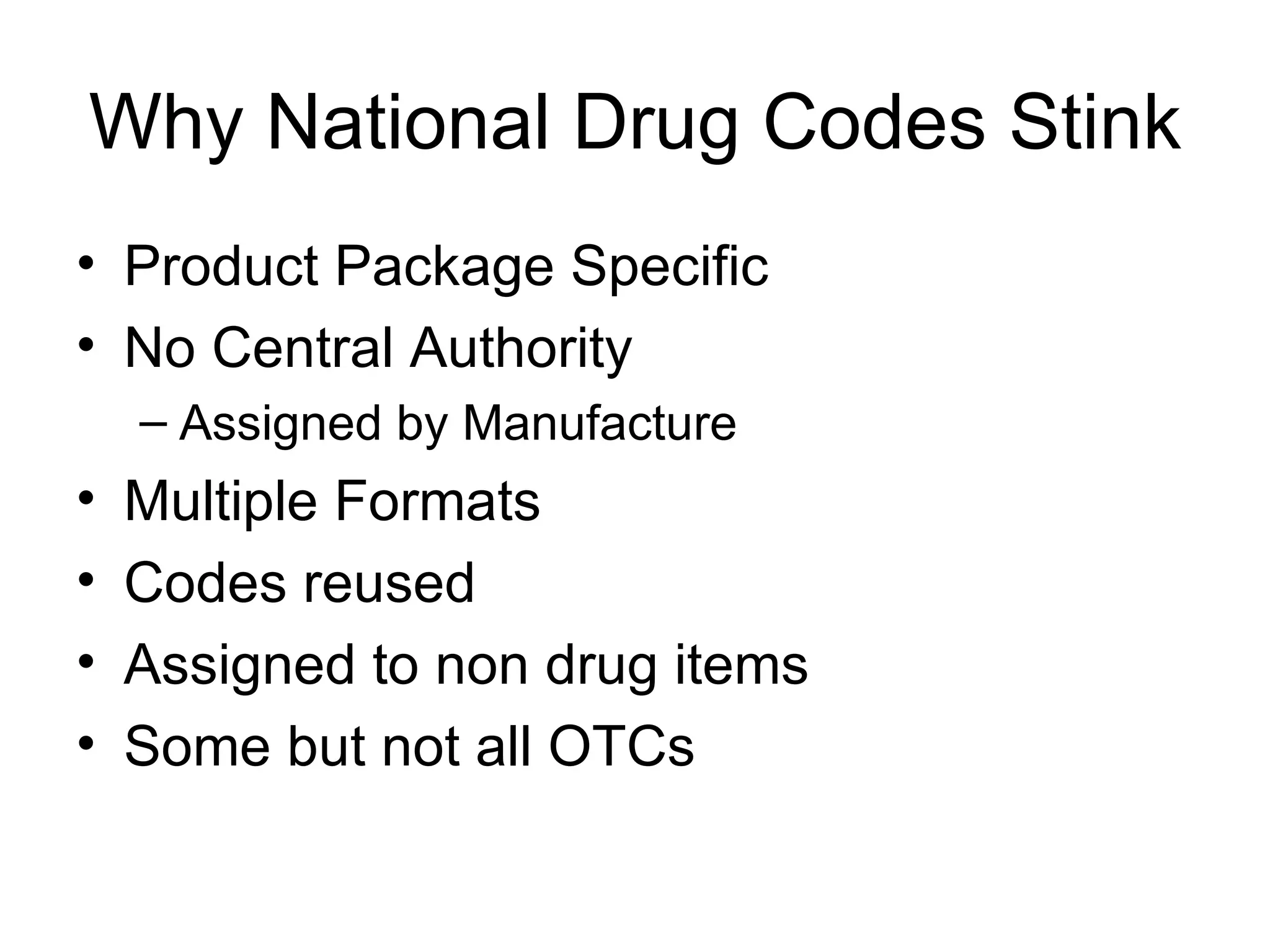 Why National Drug Codes Stink Product Package Specific No Central Authority Assigned by Manufacture Multiple Formats Codes reused Assigned to non drug items Some but not all OTCs 