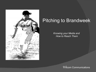 Pitching to Brandweek Knowing your Media and  How to Reach Them W ilcom Communications 