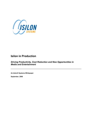 Isilon in Production

Driving Productivity, Cost Reduction and New Opportunities in
Media and Entertainment


An Isilon® Systems Whitepaper

September, 2008
 