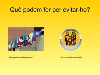 Què podem fer per evitar-ho? Què poden fer els governs? Què podem fer nosaltres? 