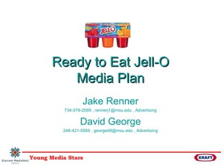Ready to Eat Jell-O Media Plan Jake Renner 734-578-2089 ,  [email_address]  , Advertising David George 248-421-5569 ,  [email_address]  , Advertising 