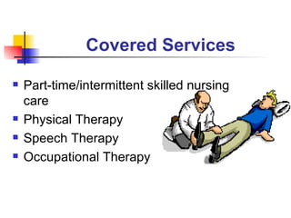 Covered Services Part-time/intermittent skilled nursing care Physical Therapy Speech Therapy Occupational Therapy 