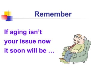 Remember If aging isn’t  your issue now  it soon will be … 