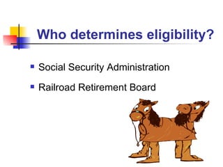 Who determines eligibility? Social Security Administration Railroad Retirement Board 