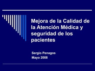 Mejora de la Calidad de la Atención Médica y seguridad de los pacientes Sergio Penagos Mayo 2008 