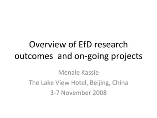 Overview of EfD research outcomes  and on-going projects Menale Kassie The Lake View Hotel, Beijing, China 3-7 November 2008 