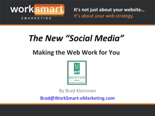 The New “Social Media” Making the Web Work for You By Brad Kleinman [email_address] It’s not just about your website… It’s about your web strategy. 