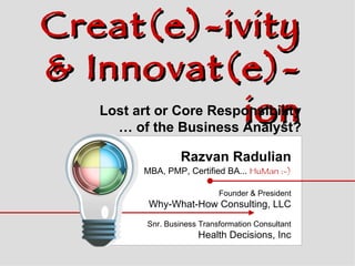 [object Object],[object Object],[object Object],[object Object],[object Object],Creat(e)-ivity & Innovat(e)-ion Lost art or Core Responsibility …  of the Business Analyst? 