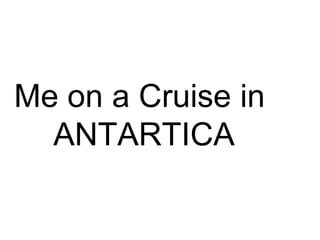 Me on a Cruise in  ANTARTICA 