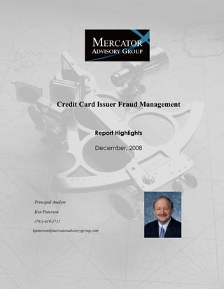 Credit Card Issuer Fraud Management


                                         Report Highlights

                                         December, 2008




 Principal Analyst

 Ken Paterson

 (781)-419-1715

kpaterson@mercatoradvisorygroup.com


SAS 2008                                                                                                  1

                                                                       2008, Mercator Advisory Group, Inc.

    This material may not be reproduced by any means without express written permission. All Rights Reserved
 