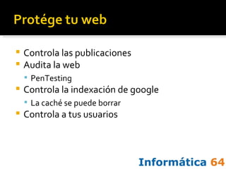 Controla las publicaciones Audita la web PenTesting Controla la indexación de google La caché se puede borrar Controla a tus usuarios 