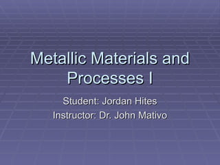 Metallic Materials and Processes I Student: Jordan Hites Instructor: Dr. John Mativo 