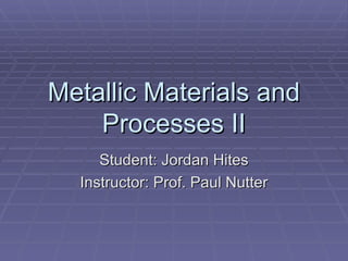 Metallic Materials and Processes II Student: Jordan Hites Instructor: Prof. Paul Nutter 