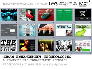 HUMAN ENHANCEMENT TECHNOLOGIES A REASONED PRO-ENHANCEMENT APPROACH EUROPEAN PARLIAMENT | 24.02.09 PROFESSOR ANDY MIAH, PHD | email@andymiah.net 