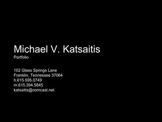 Michael V. Katsaitis Portfolio 102 Glass Springs Lane Franklin, Tennessee 37064 h.615.595.0749 m.615.394.5845  [email_address] 
