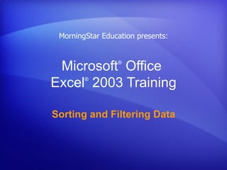 Microsoft ®  Office  Excel ®   2003 Training Sorting and Filtering Data MorningStar Education presents: 