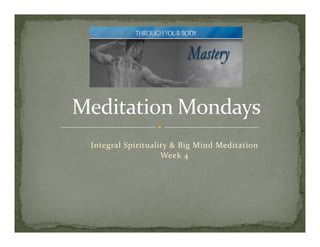 Integral Spirituality & Big Mind Meditation
                   Week 4
 