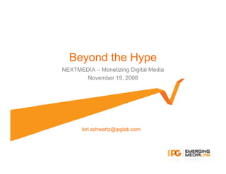 Beyond the Hype
NEXTMEDIA – Monetizing Digital Media
       November 19, 2008




       lori.schwartz@ipglab.com
 
