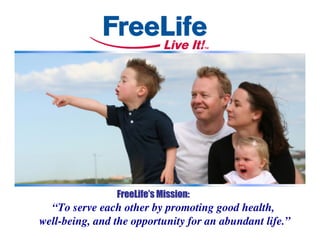FreeLife’s Mission:
  “To serve each other by promoting good health,
well-being, and the opportunity for an abundant life.”
 