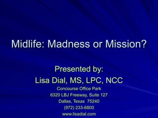 Midlife: Madness or Mission? Presented by: Lisa Dial, MS, LPC, NCC Concourse Office Park 6320 LBJ Freeway, Suite 127 Dallas, Texas  75240 (972) 233-6800 www.lisadial.com 