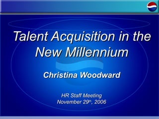 Talent Acquisition in the New Millennium Christina Woodward HR Staff Meeting November 29 th , 2006 