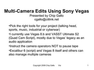 Multi-Camera Edits Using Sony Vegas Presented by Chip Gallo [email_address] ,[object Object],[object Object],[object Object],[object Object]