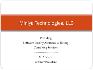 Providing Software Quality Assurance & Testing Consulting Services ----------------------- M.A.Sharif Owner/President Miniya Technologies, LLC 