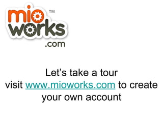 Let’s take a tour visit  www.mioworks.com  to create your own account 