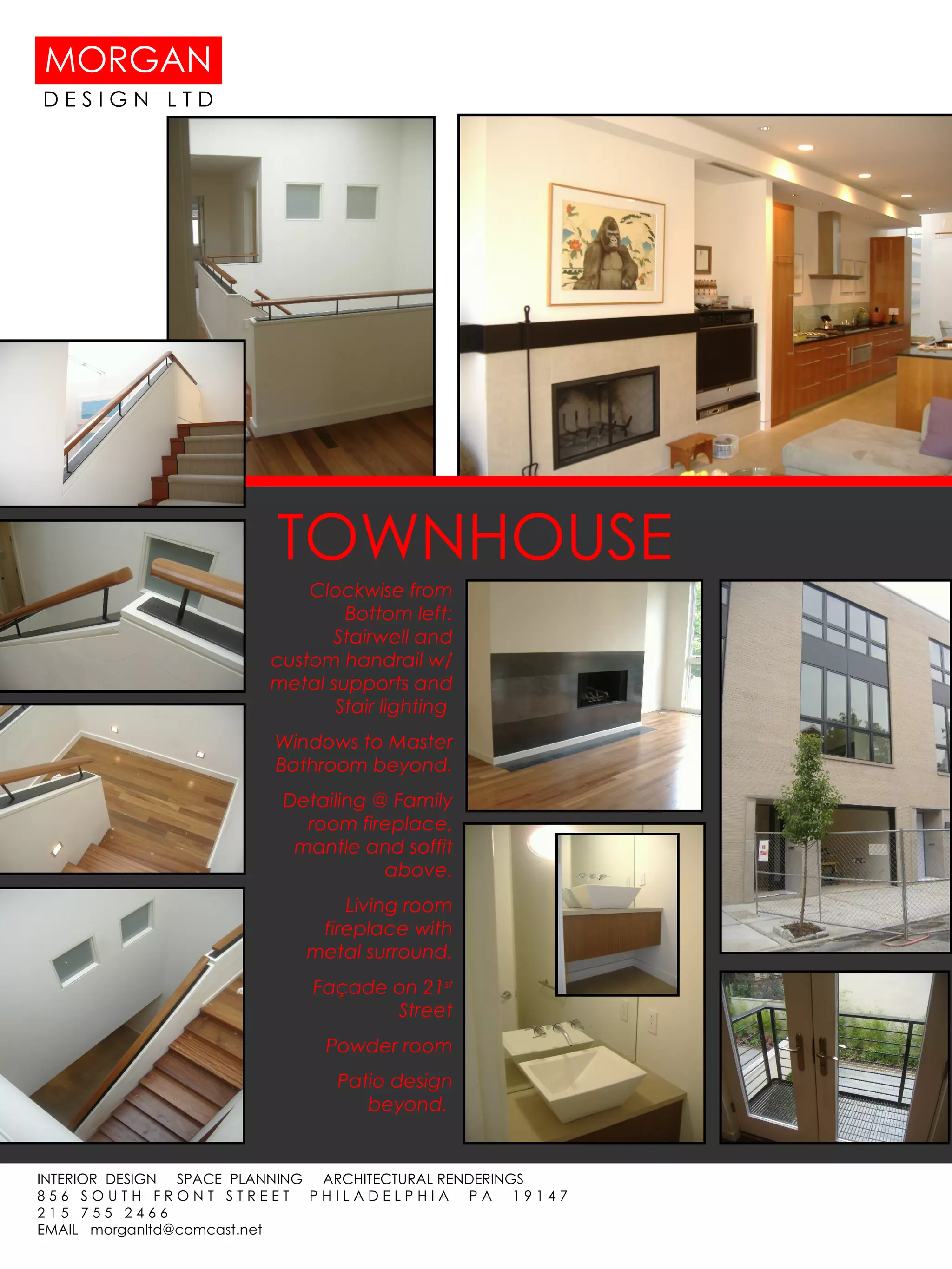 TOWNHOUSE Clockwise from Bottom left: Stairwell and custom handrail w/metal supports and Stair lighting  Windows to Master Bathroom beyond. Detailing @ Family room fireplace, mantle and soffit above. Living room fireplace with metal surround. Façade on 21 st  Street Powder room Patio design beyond.  