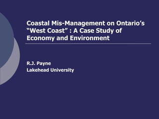 Coastal Mis-Management on Ontario’s “West Coast” : A Case Study of Economy and Environment R.J. Payne Lakehead University 