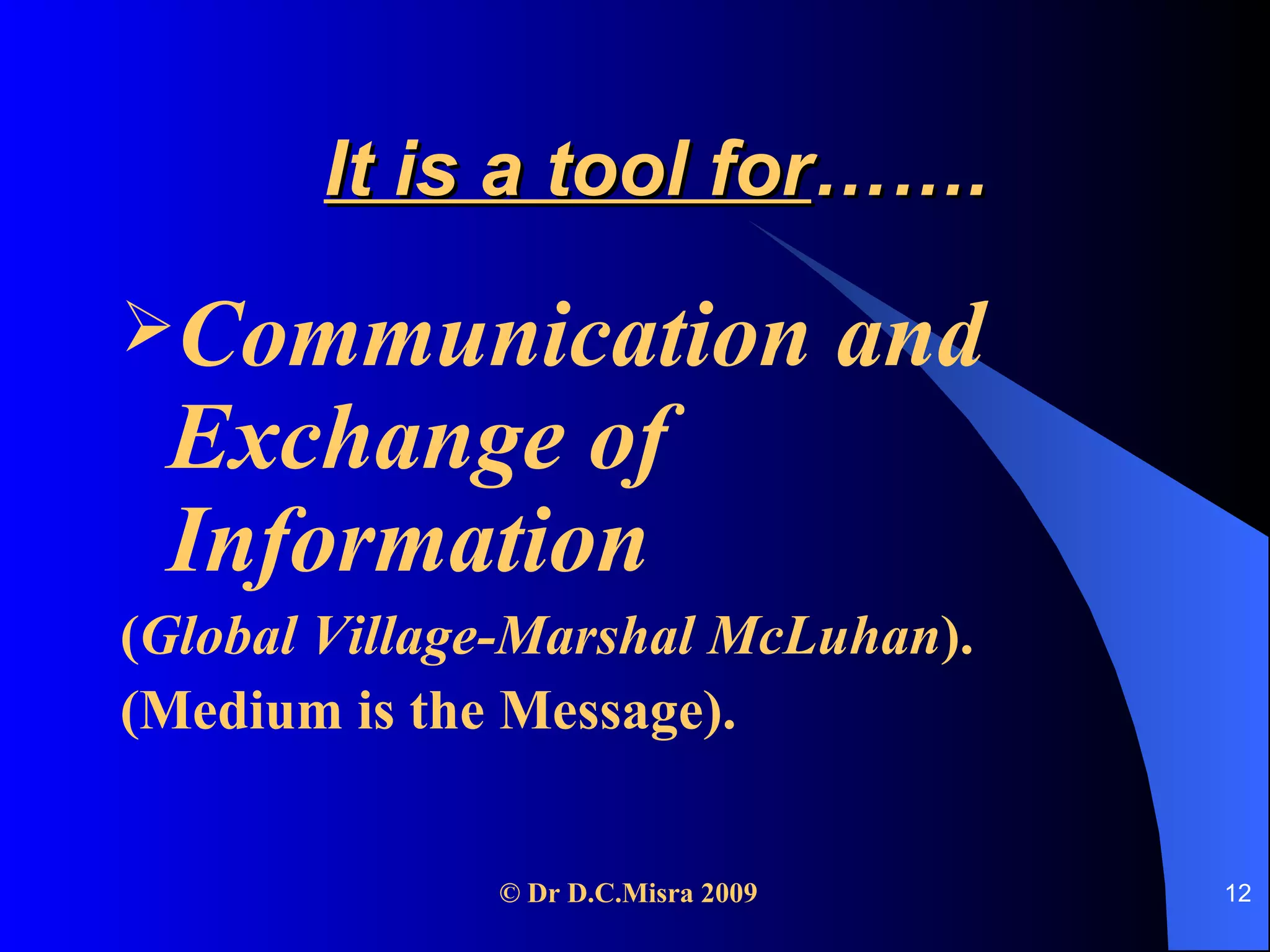 It is a tool for ……. Communication and Exchange of Information ( Global Village-Marshal McLuhan ). (Medium is the Message). 