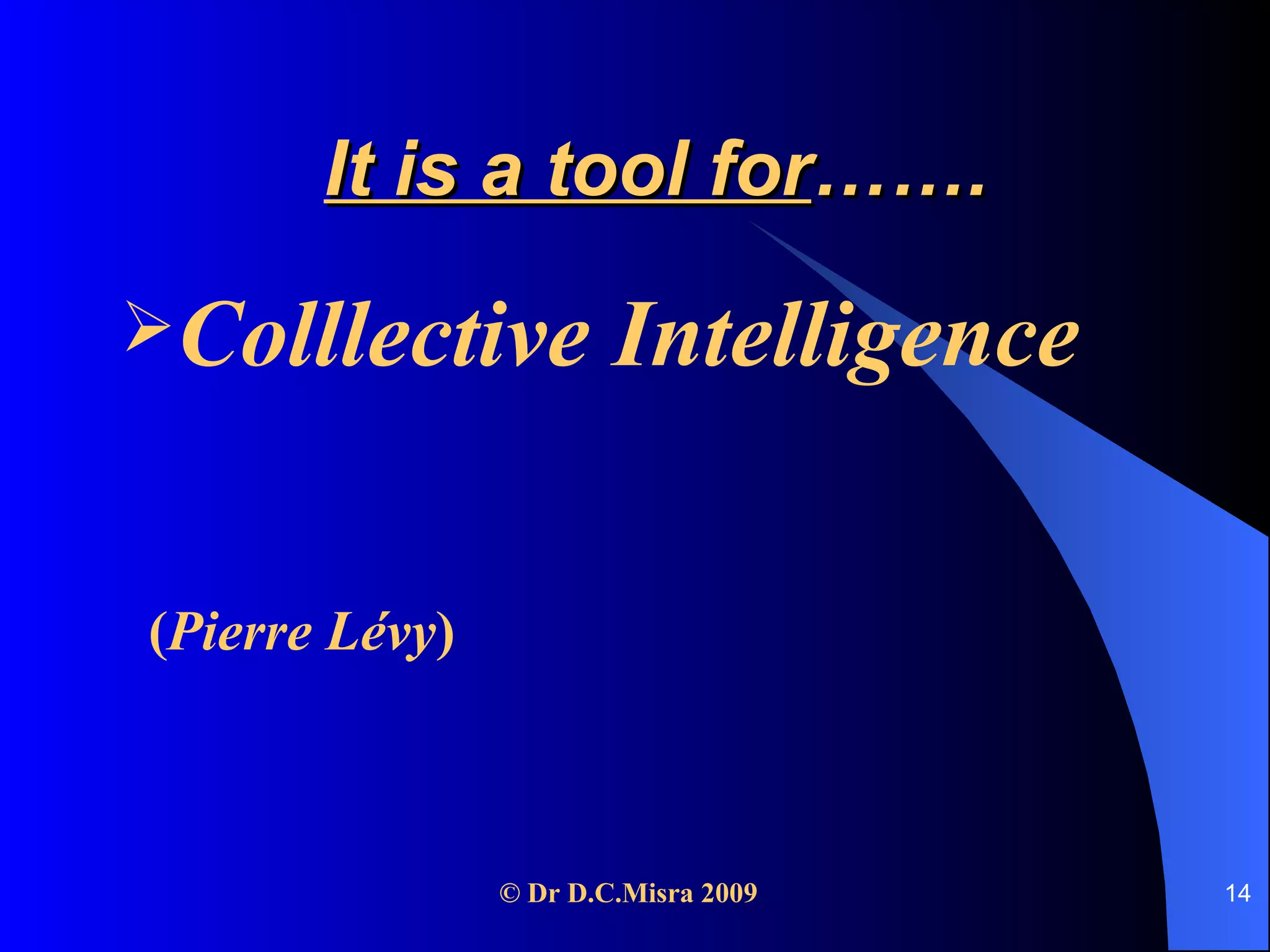 It is a tool for ……. Colllective   Intelligence   ( Pierre L é vy ) 