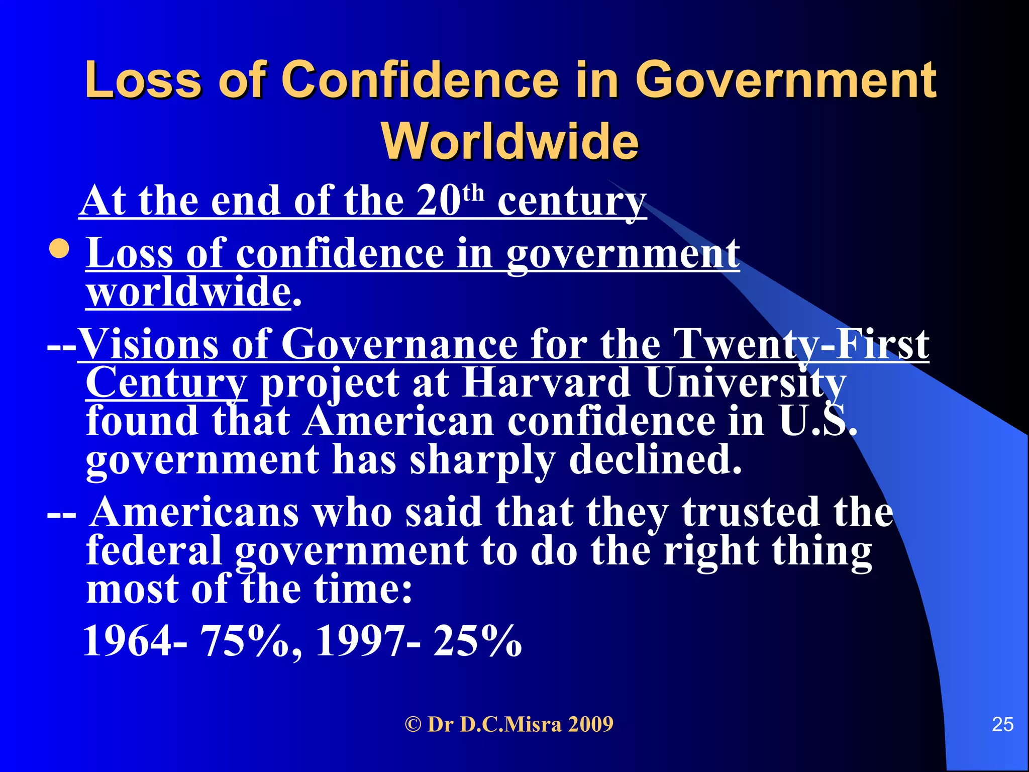 Loss of Confidence in Government Worldwide At the end of the 20 th  century Loss of confidence in government worldwide .  -- Visions of Governance for the Twenty-First Century  project at Harvard University found that American confidence in U.S. government has sharply declined.  -- Americans who said that they trusted the federal government to do the right thing most of the time:  1964- 75%, 1997- 25% 