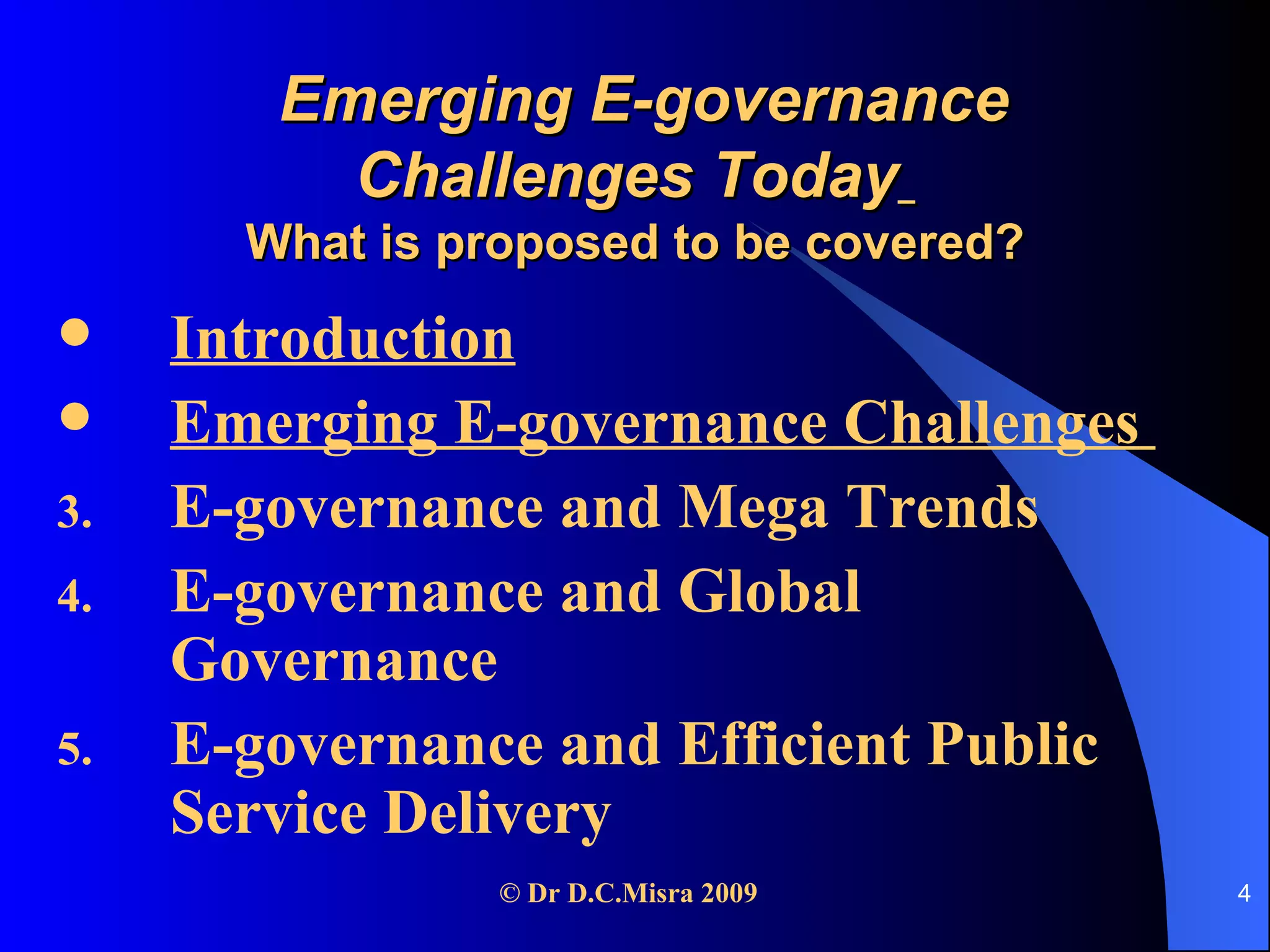   Emerging E-governance Challenges Today   What is proposed to be covered? Introduction Emerging E-governance Challenges   E-governance and Mega Trends E-governance and Global Governance E-governance and Efficient Public Service Delivery 