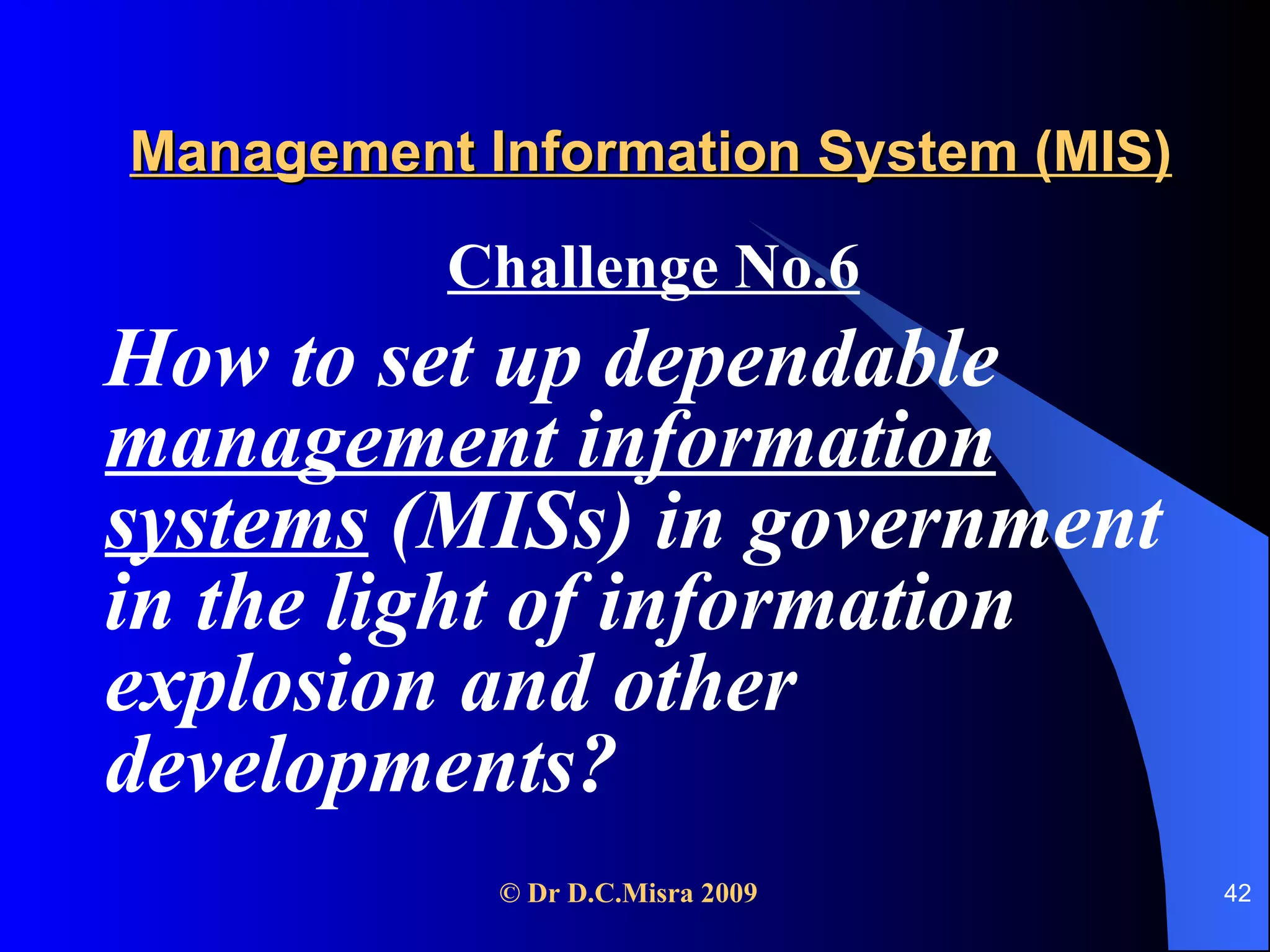 Management Information System (MIS) Challenge No.6 How to set up dependable  management information systems  (MISs) in government in the light of information explosion and other developments? 