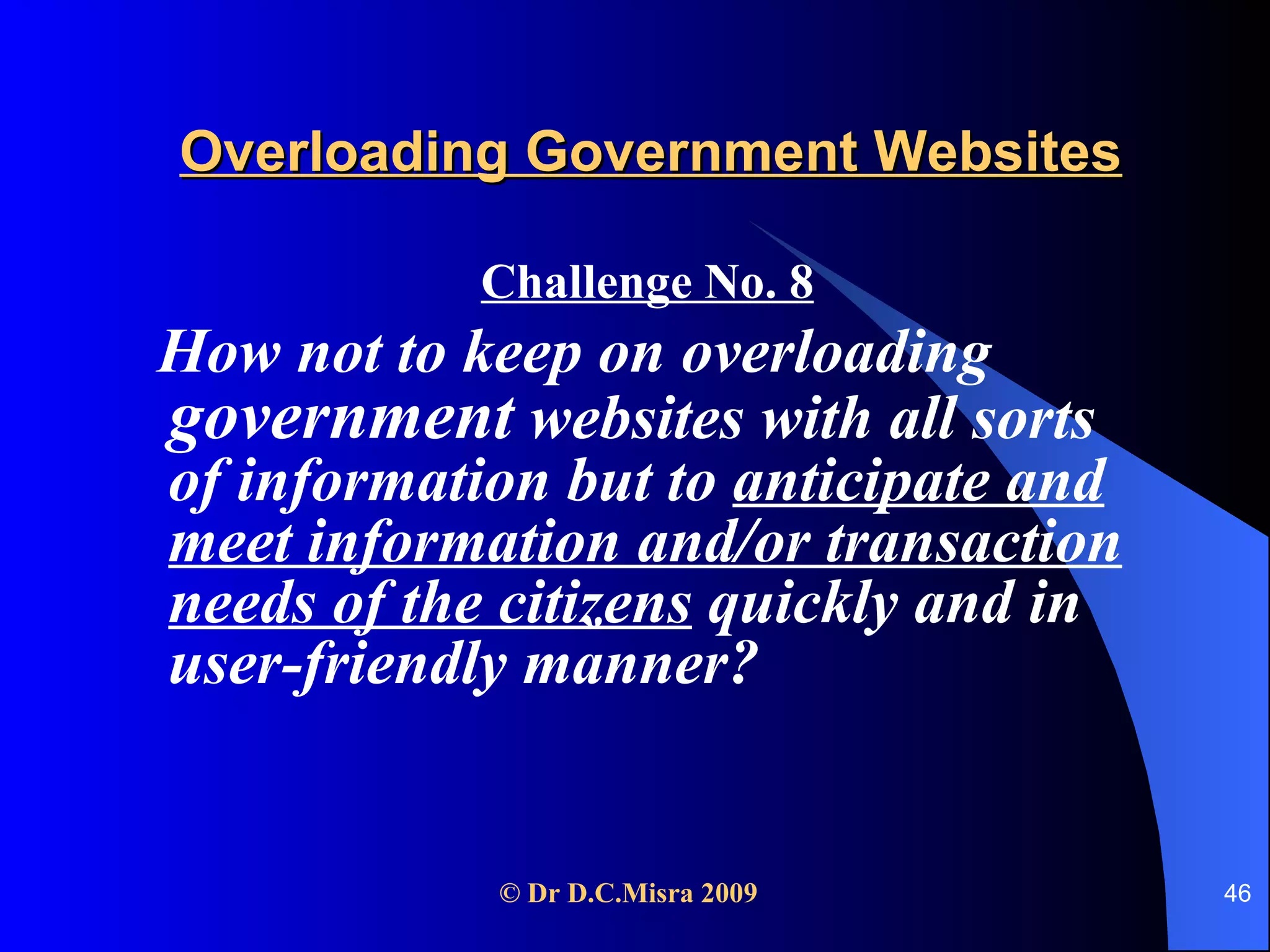 Overloading Government Websites Challenge No. 8   How not to keep on overloading  government  websites with all sorts of information but to  anticipate and meet information and/or transaction needs of the citizens  quickly and in user-friendly manner?  