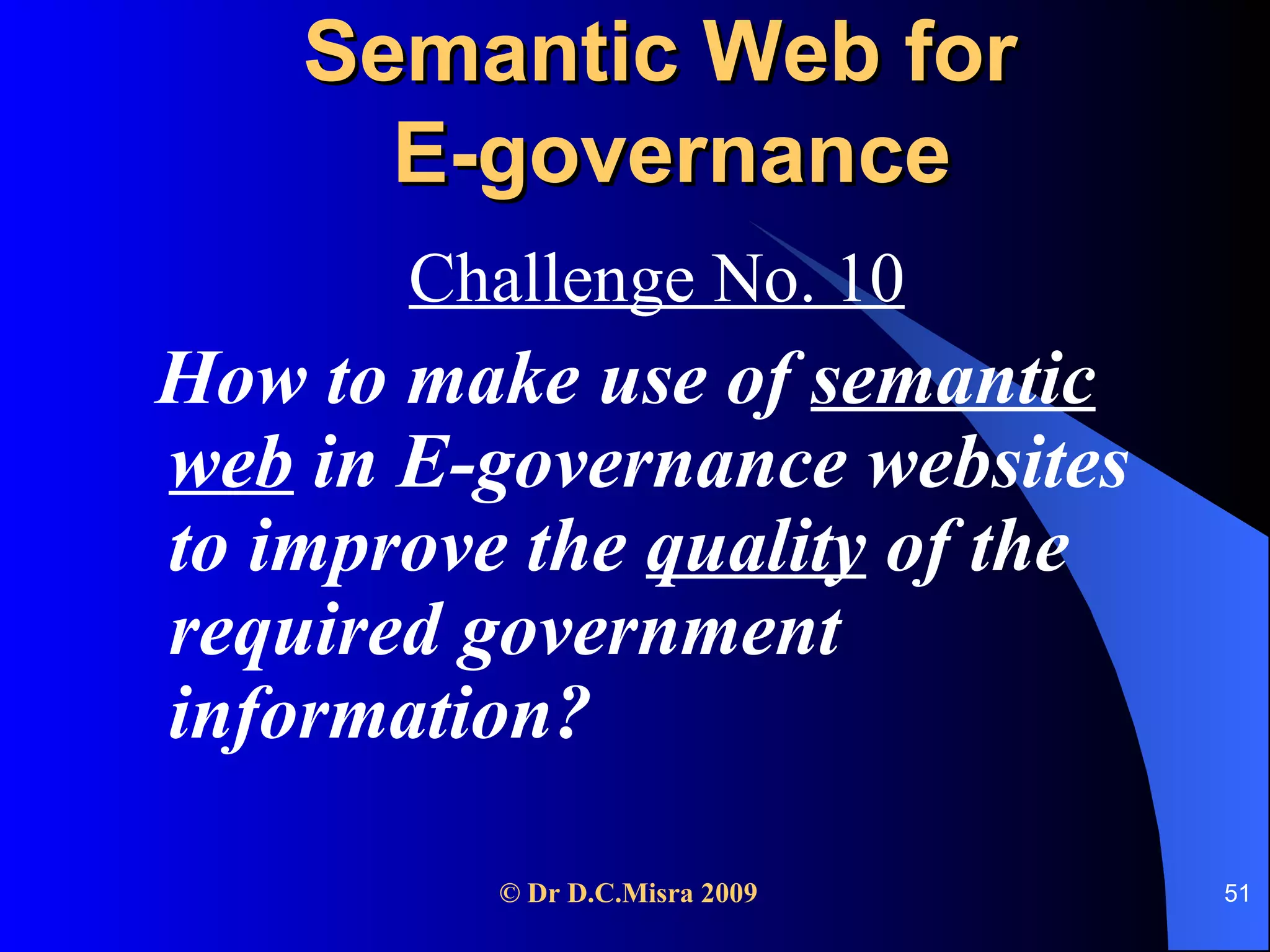Semantic Web for  E-governance Challenge No. 10 How to make use of  semantic web  in E-governance websites to improve the  quality  of the required government information? 