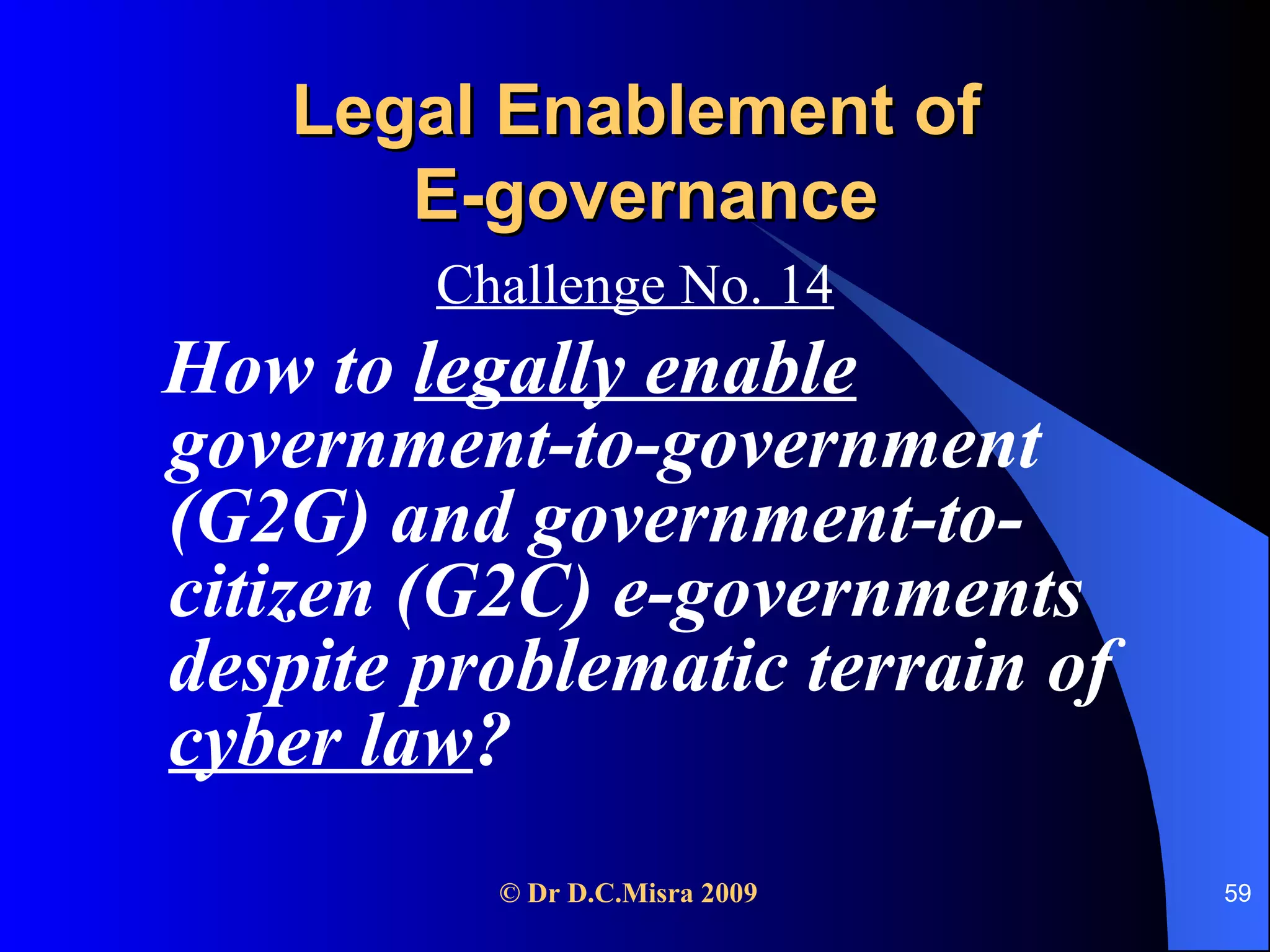 Legal Enablement of  E-governance Challenge No. 14 How to  legally enable  government-to-government (G2G) and government-to-citizen (G2C) e-governments despite problematic terrain of  cyber law ? 