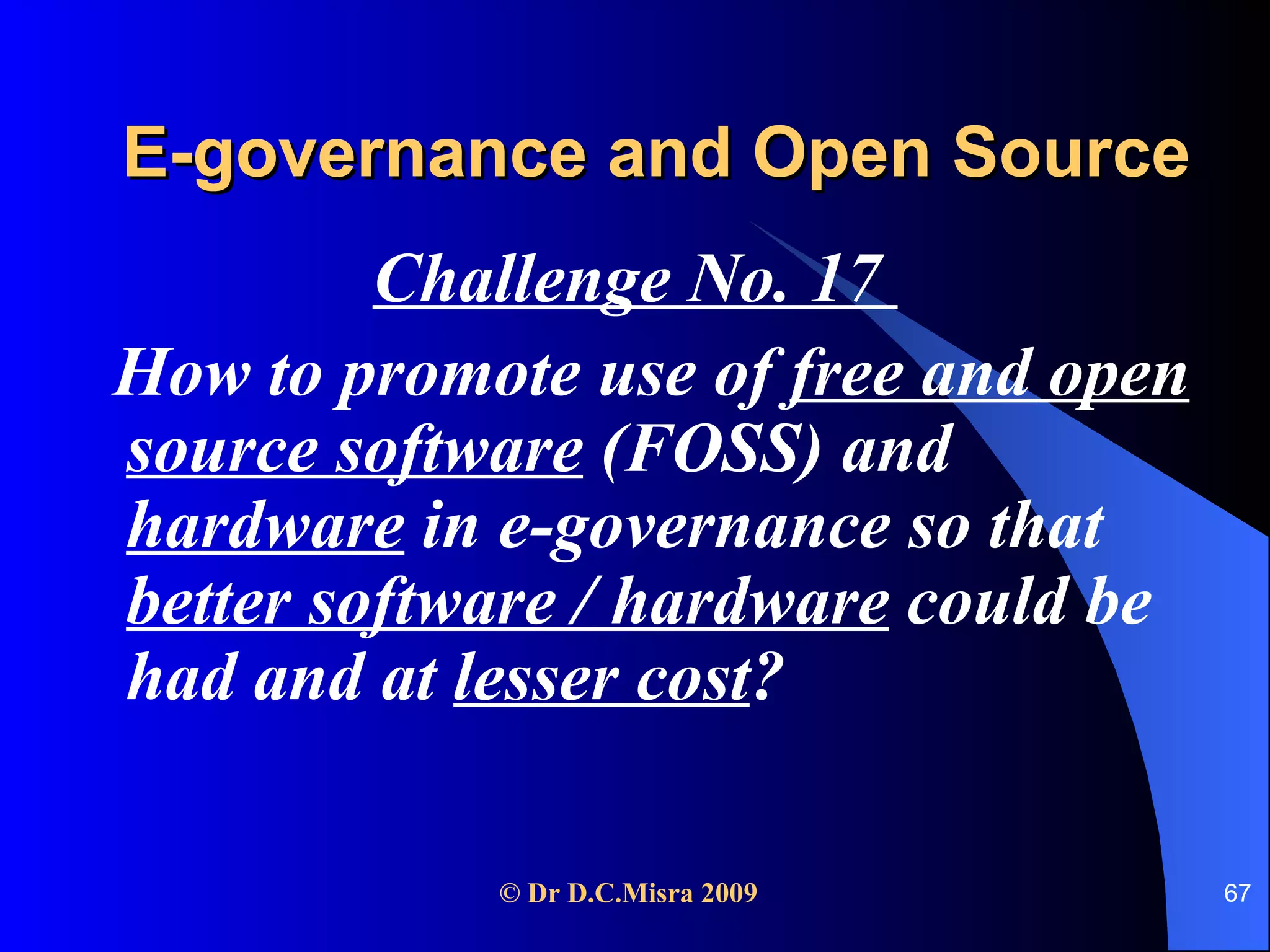 E-governance and Open Source Challenge No. 17  How to promote use of  free and open source software  (FOSS) and  hardware  in e-governance so that  better software / hardware  could be had and at  lesser cost ? 
