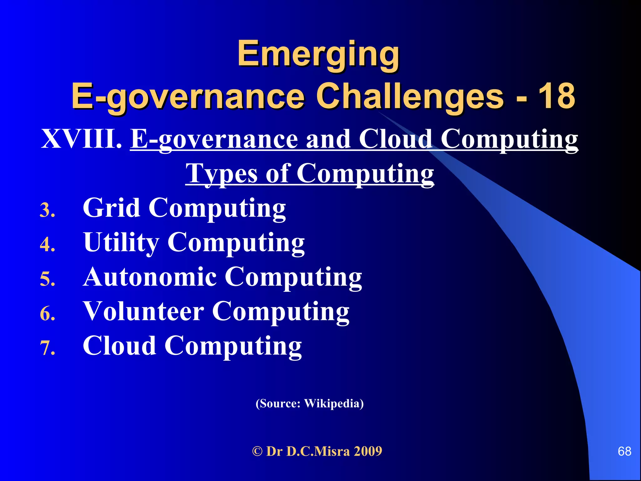 Emerging  E-governance Challenges - 18 XVIII.  E-governance and Cloud Computing Types of Computing Grid Computing Utility Computing Autonomic Computing Volunteer Computing Cloud Computing (Source: Wikipedia) 