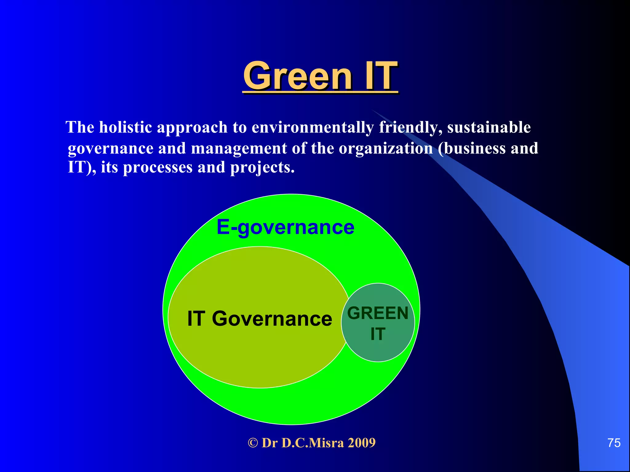 Green IT The holistic approach to environmentally friendly, sustainable governance and management of the organization (business and IT), its processes and projects.  E IT Governance GREEN IT E-governance 